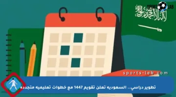 تطوير دراسي.. السعودية تعلن تقويم 1447 مع خطوات تعليمية متجددة